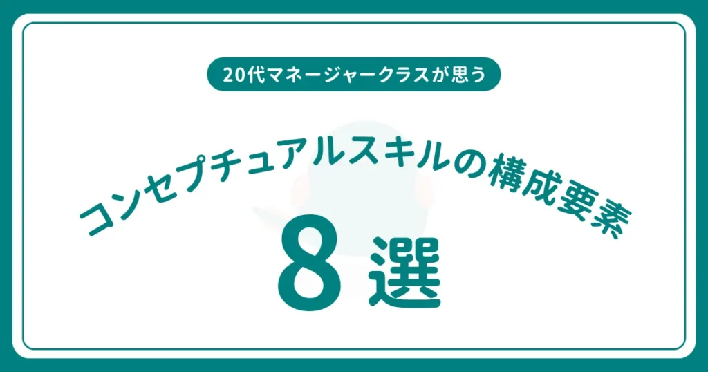 コンセプチュアルスキルの具体的な構成要素は？20代マネージャークラスがカッツモデルにも触れながら解説！
